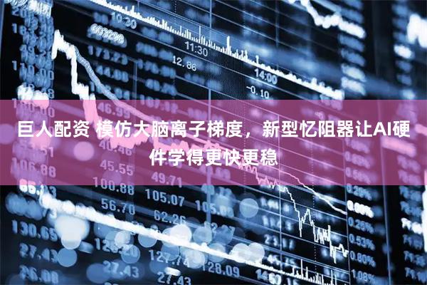 巨人配资 模仿大脑离子梯度，新型忆阻器让AI硬件学得更快更稳