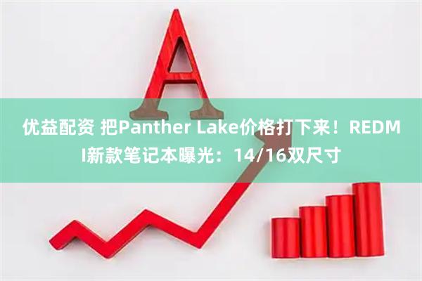 优益配资 把Panther Lake价格打下来！REDMI新款笔记本曝光：14/16双尺寸