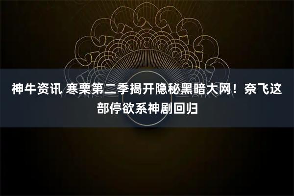 神牛资讯 寒栗第二季揭开隐秘黑暗大网！奈飞这部停欲系神剧回归