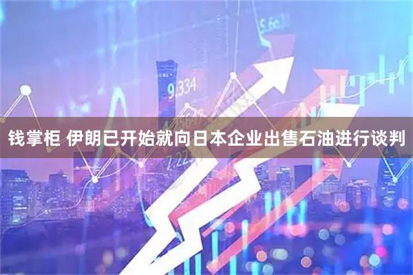 钱掌柜 伊朗已开始就向日本企业出售石油进行谈判