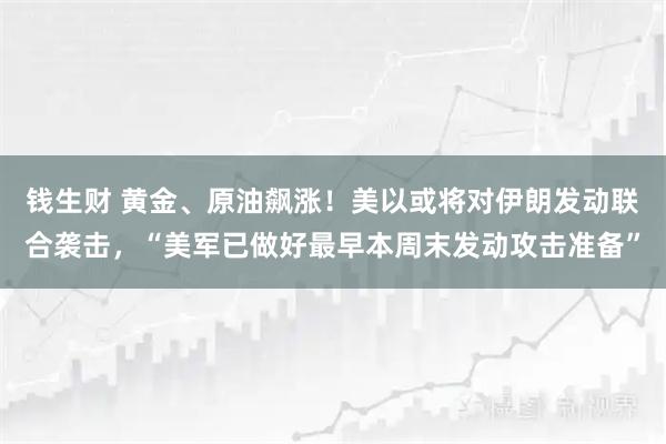 钱生财 黄金、原油飙涨！美以或将对伊朗发动联合袭击，“美军已做好最早本周末发动攻击准备”