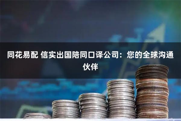 同花易配 信实出国陪同口译公司：您的全球沟通伙伴