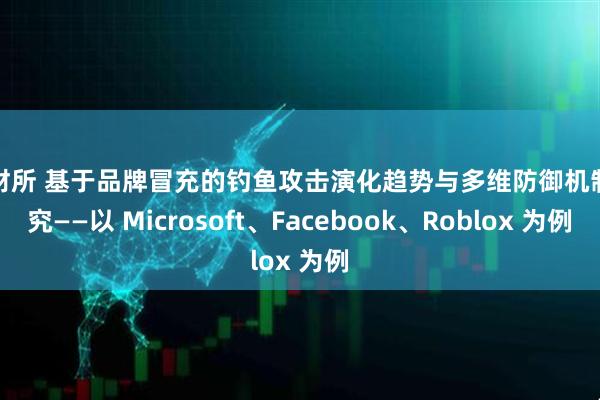 中财所 基于品牌冒充的钓鱼攻击演化趋势与多维防御机制研究——以 Microsoft、Facebook、Roblox 为例