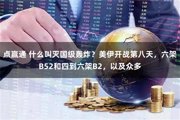 点赢通 什么叫灭国级轰炸？美伊开战第八天，六架B52和四到六架B2，以及众多