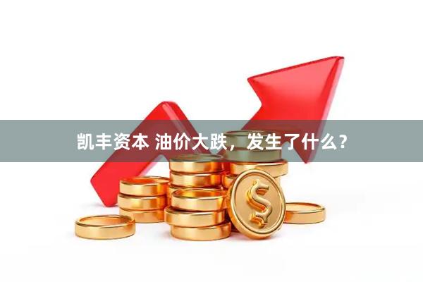 凯丰资本 油价大跌，发生了什么？