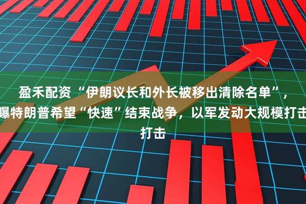 盈禾配资 “伊朗议长和外长被移出清除名单”，曝特朗普希望“快速”结束战争，以军发动大规模打击