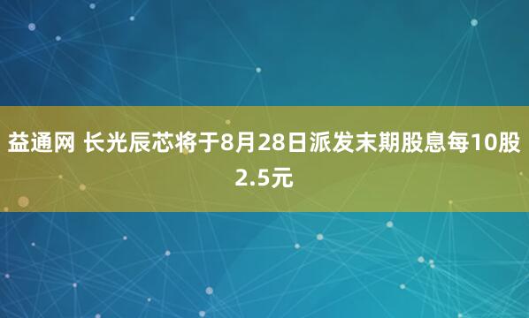 益通网 长光辰芯将于8月28日派发末期股息每10股2.5元