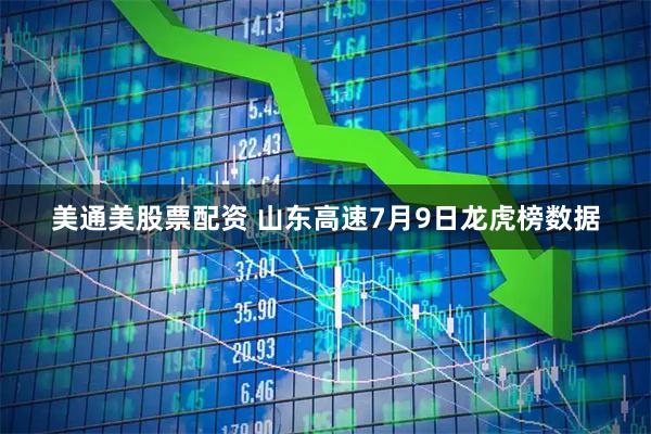美通美股票配资 山东高速7月9日龙虎榜数据