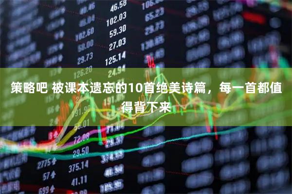 策略吧 被课本遗忘的10首绝美诗篇，每一首都值得背下来