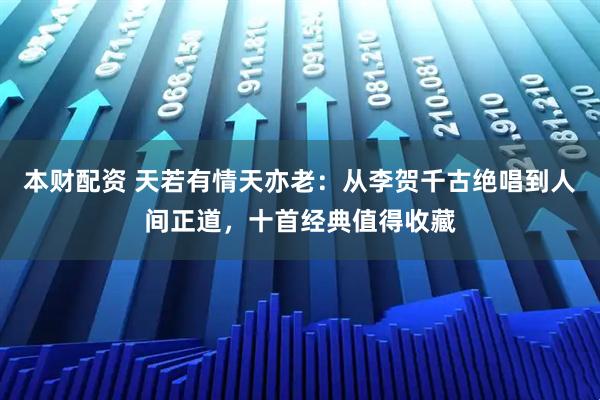 本财配资 天若有情天亦老：从李贺千古绝唱到人间正道，十首经典值得收藏